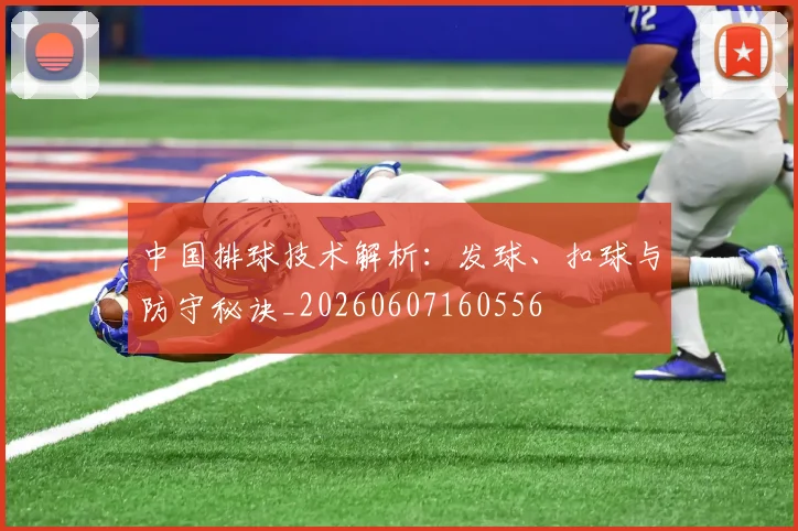 中国排球技术解析:发球、扣球与防守秘诀_20260607160556
