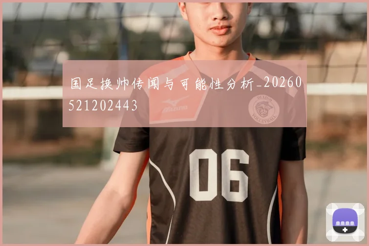 国足换帅传闻与可能性分析_20260521202443