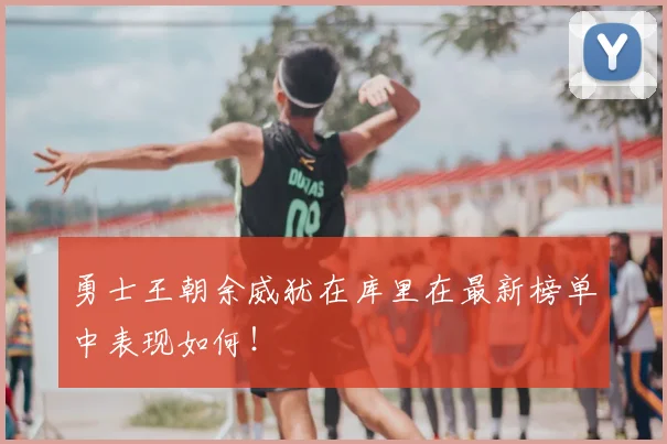 勇士王朝余威犹在库里在最新榜单中表现如何!