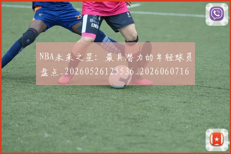 NBA未来之星：最具潜力的年轻球员盘点_20260526125536_20260607160205