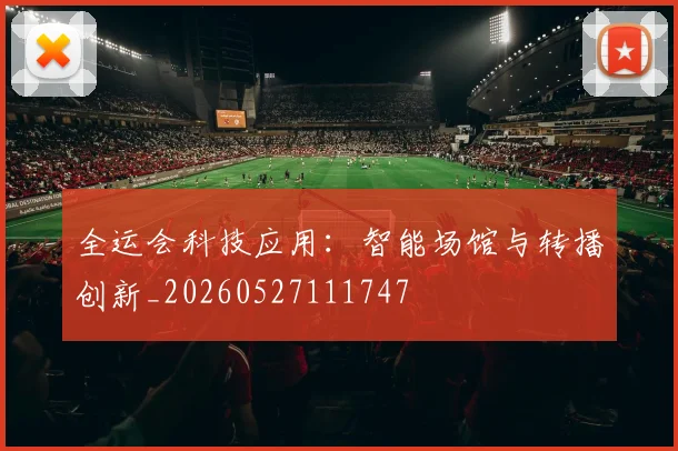 全运会科技应用:智能场馆与转播创新_20260527111747