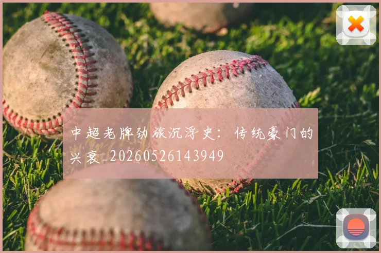 中超老牌劲旅沉浮史：传统豪门的兴衰_20260526143949