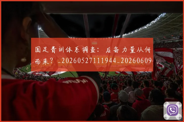 国足青训体系调查:后备力量从何而来?_20260527111944_20260609132403