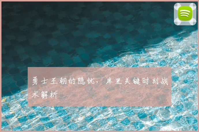 勇士王朝的隐忧,库里关键时刻战术解析