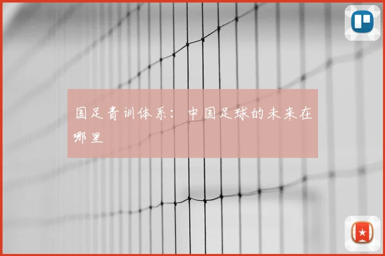 国足青训体系:中国足球的未来在哪里