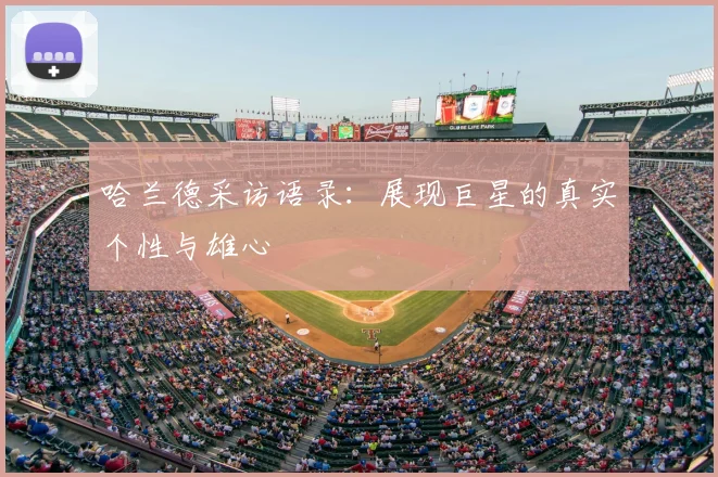 哈兰德采访语录：展现巨星的真实个性与雄心