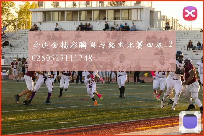 全运会精彩瞬间与经典比赛回放_20260527111748